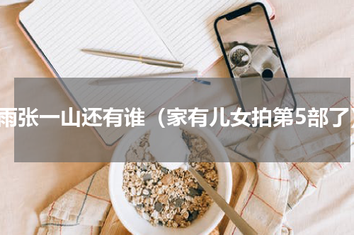 夏雨张一山还有谁（家有儿女拍第5部了）