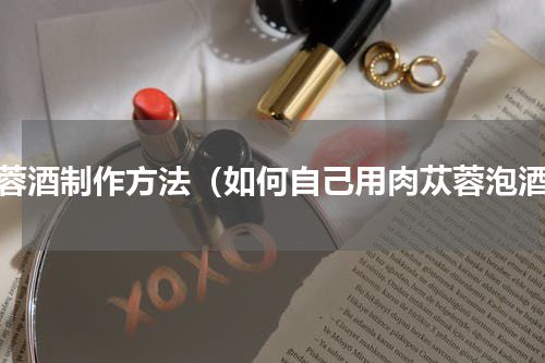 苁蓉酒制作方法（如何自己用肉苁蓉泡酒）