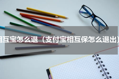 相互宝怎么退（支付宝相互保怎么退出）