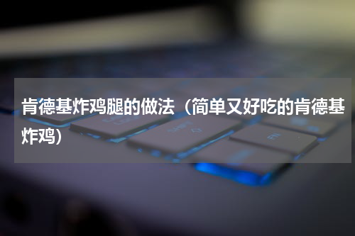 肯德基炸鸡腿的做法（简单又好吃的肯德基炸鸡）