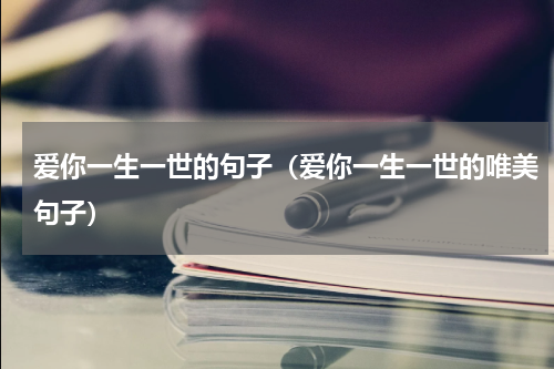 爱你一生一世的句子（爱你一生一世的唯美句子）