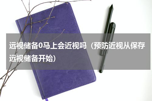远视储备0马上会近视吗（预防近视从保存远视储备开始）