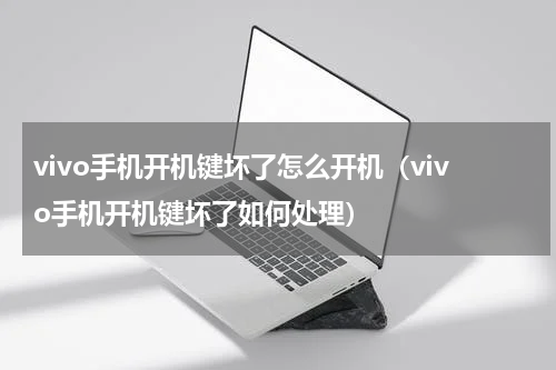 vivo手机开机键坏了怎么开机（vivo手机开机键坏了如何处理）