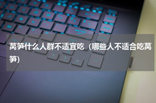 莴笋什么人群不适宜吃（哪些人不适合吃莴笋）