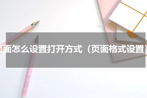 页面怎么设置打开方式（页面格式设置）