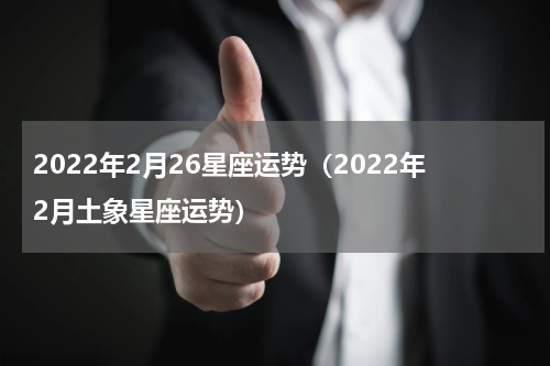 2022年2月26星座运势（2022年2月土象星座运势）
