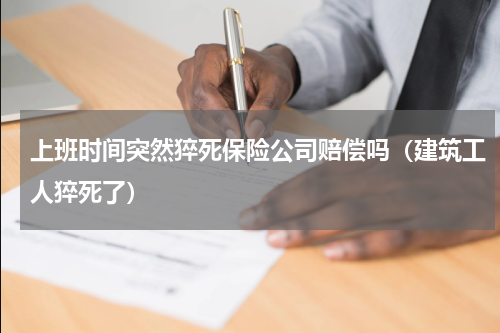 上班时间突然猝死保险公司赔偿吗（建筑工人猝死了）