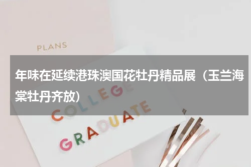 年味在延续港珠澳国花牡丹精品展（玉兰海棠牡丹齐放）
