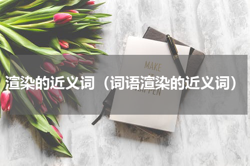渲染的近义词（词语渲染的近义词）