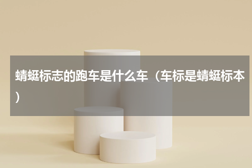 蜻蜓标志的跑车是什么车（车标是蜻蜓标本）