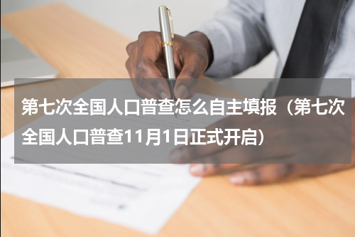 第七次全国人口普查怎么自主填报（第七次全国人口普查11月1日正式开启）