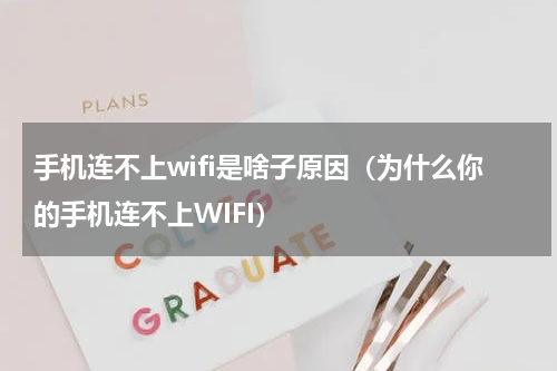 手机连不上wifi是啥子原因（为什么你的手机连不上WIFI）