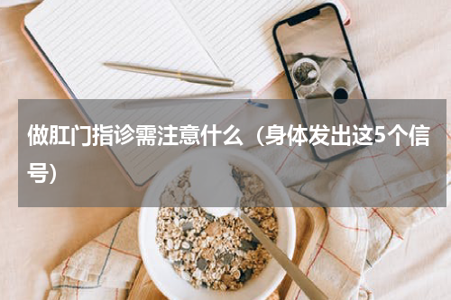 做肛门指诊需注意什么（身体发出这5个信号）
