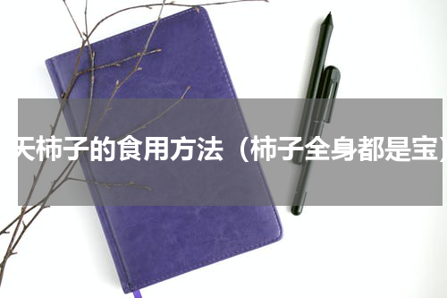 秋天柿子的食用方法（柿子全身都是宝）