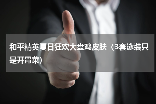 和平精英夏日狂欢大盘鸡皮肤（3套泳装只是开胃菜）