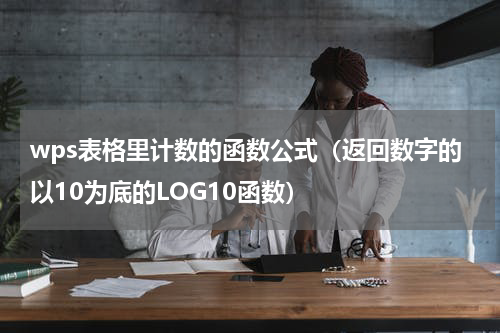 wps表格里计数的函数公式（返回数字的以10为底的LOG10函数）
