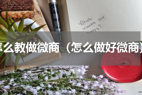 怎么教做微商（怎么做好微商）