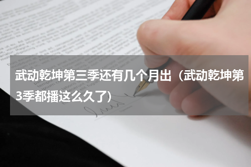 武动乾坤第三季还有几个月出（武动乾坤第3季都播这么久了）