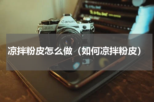 凉拌粉皮怎么做（如何凉拌粉皮）