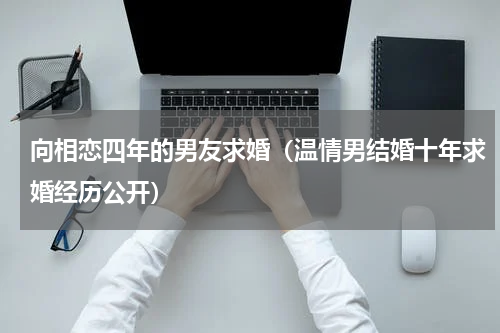向相恋四年的男友求婚（温情男结婚十年求婚经历公开）