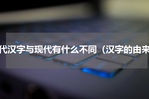 清代汉字与现代有什么不同（汉字的由来）