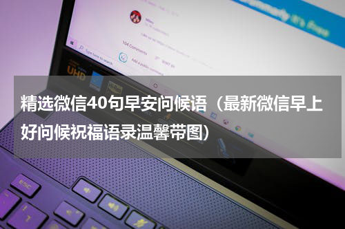 精选微信40句早安问候语（最新微信早上好问候祝福语录温馨带图）