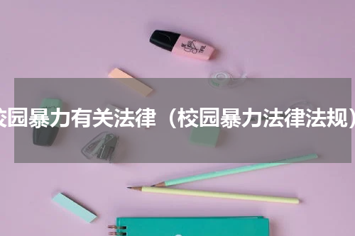 校园暴力有关法律（校园暴力法律法规）