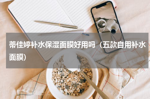 蒂佳婷补水保湿面膜好用吗（五款自用补水面膜）