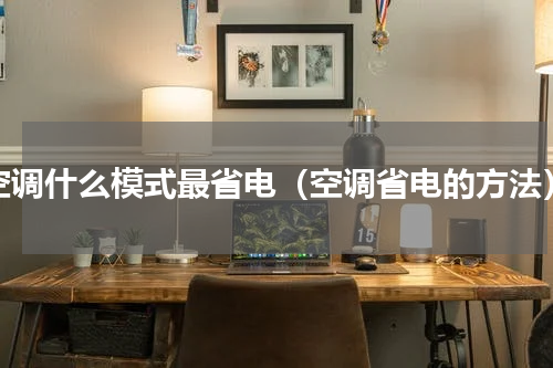 空调什么模式最省电（空调省电的方法）