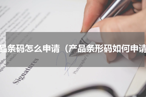 产品条码怎么申请（产品条形码如何申请）