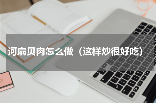 河扇贝肉怎么做（这样炒很好吃）