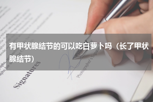 有甲状腺结节的可以吃白萝卜吗（长了甲状腺结节）