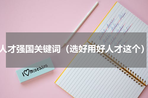 人才强国关键词（选好用好人才这个）