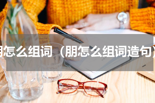 朋怎么组词（朋怎么组词造句）