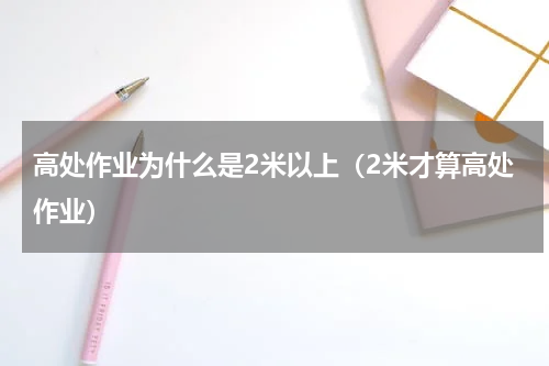 高处作业为什么是2米以上（2米才算高处作业）