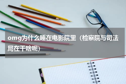 omg为什么睡在电影院里（检察院与司法局在干啥呢）