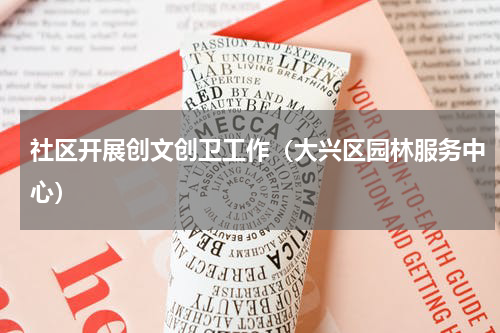 社区开展创文创卫工作（大兴区园林服务中心）