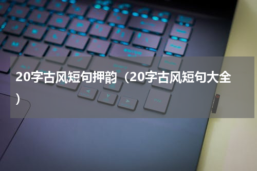 20字古风短句押韵（20字古风短句大全）