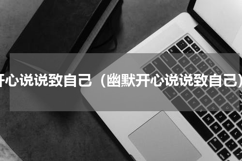 开心说说致自己（幽默开心说说致自己）