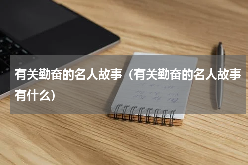 有关勤奋的名人故事（有关勤奋的名人故事有什么）