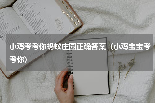 小鸡考考你蚂蚁庄园正确答案（小鸡宝宝考考你）
