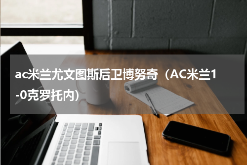 ac米兰尤文图斯后卫博努奇（AC米兰1-0克罗托内）