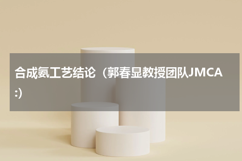 合成氨工艺结论（郭春显教授团队JMCA:）