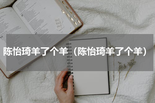 陈怡琦羊了个羊（陈怡琦羊了个羊）