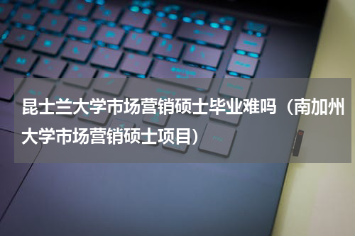 昆士兰大学市场营销硕士毕业难吗（南加州大学市场营销硕士项目）