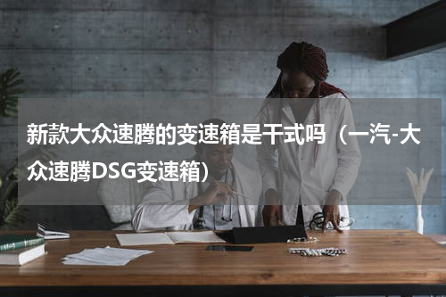新款大众速腾的变速箱是干式吗（一汽-大众速腾DSG变速箱）