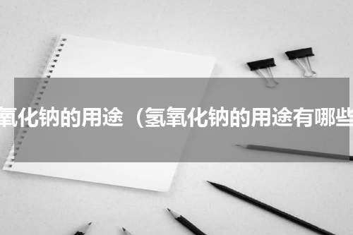 氢氧化钠的用途（氢氧化钠的用途有哪些）