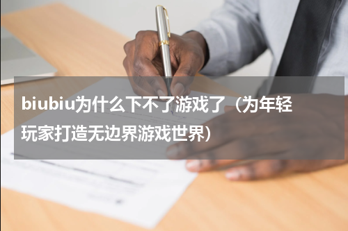 biubiu为什么下不了游戏了（为年轻玩家打造无边界游戏世界）