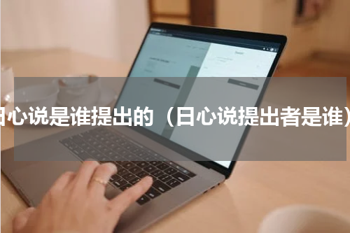 日心说是谁提出的（日心说提出者是谁）