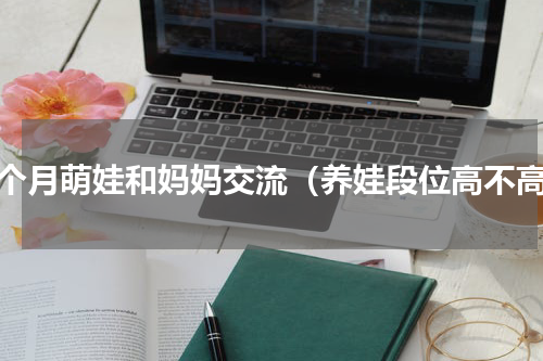六个月萌娃和妈妈交流（养娃段位高不高）